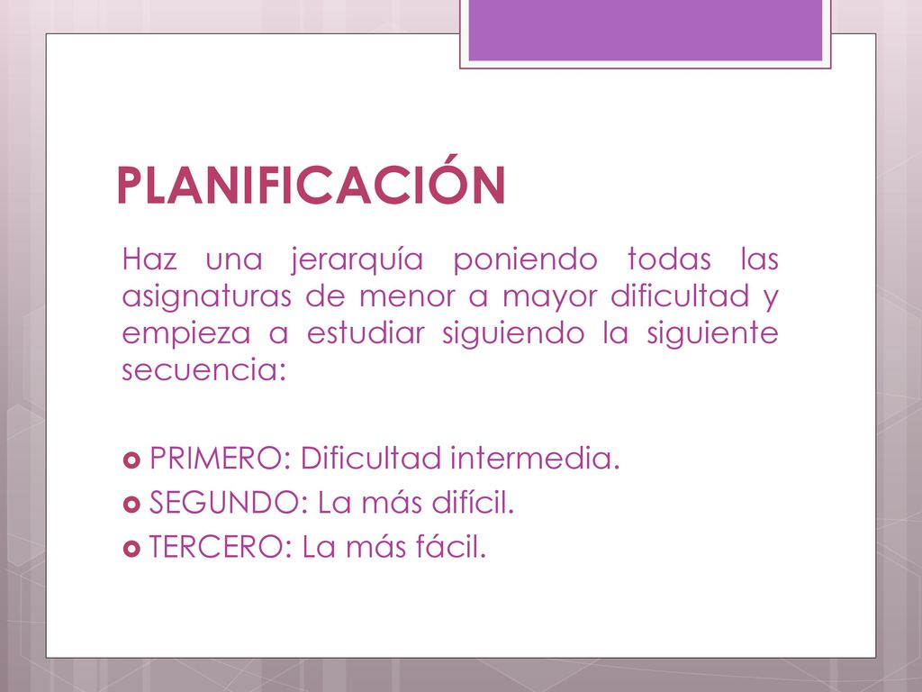 PLANIFICACIÓN Haz una jerarquía poniendo todas las asignaturas de menor a mayor dificultad y empieza a estudiar siguiendo la siguiente secuencia:
