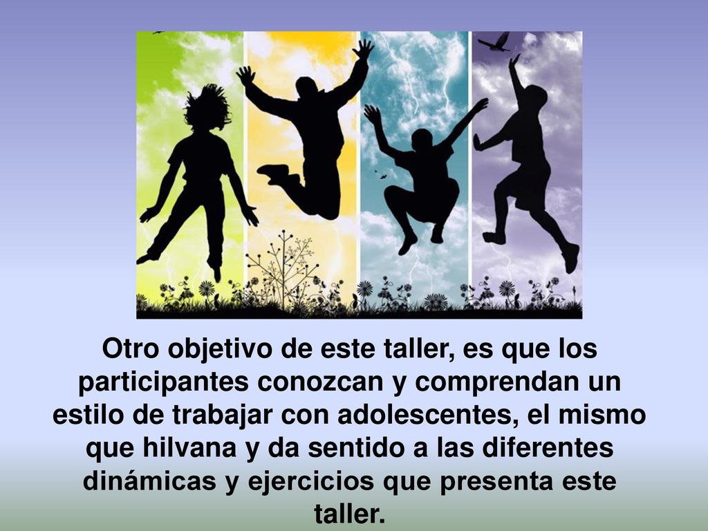 Otro objetivo de este taller, es que los participantes conozcan y comprendan un estilo de trabajar con adolescentes, el mismo que hilvana y da sentido a las diferentes dinámicas y ejercicios que presenta este taller.