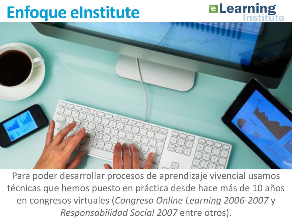 Enfoque eInstitute Para poder desarrollar procesos de aprendizaje vivencial usamos técnicas que hemos puesto en práctica desde hace más de 10 años.