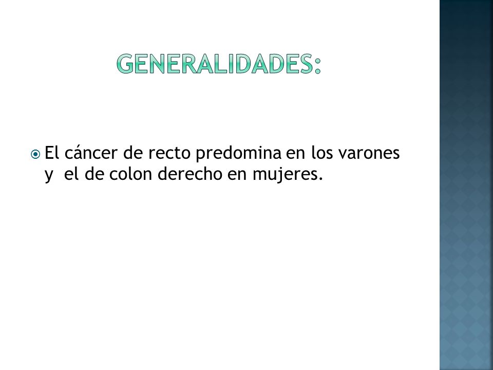 Generalidades: El cáncer de recto predomina en los varones y el de colon derecho en mujeres.
