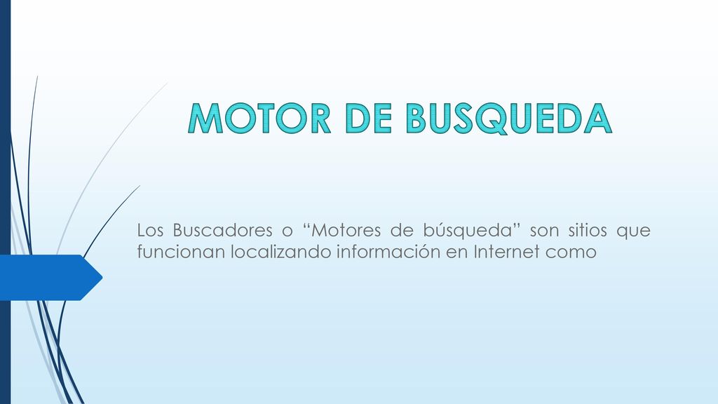MOTOR DE BUSQUEDA Los Buscadores o Motores de búsqueda son sitios que funcionan localizando información en Internet como.