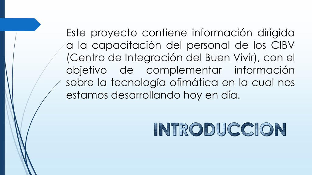 Este proyecto contiene información dirigida a la capacitación del personal de los CIBV (Centro de Integración del Buen Vivir), con el objetivo de complementar información sobre la tecnología ofimática en la cual nos estamos desarrollando hoy en día.