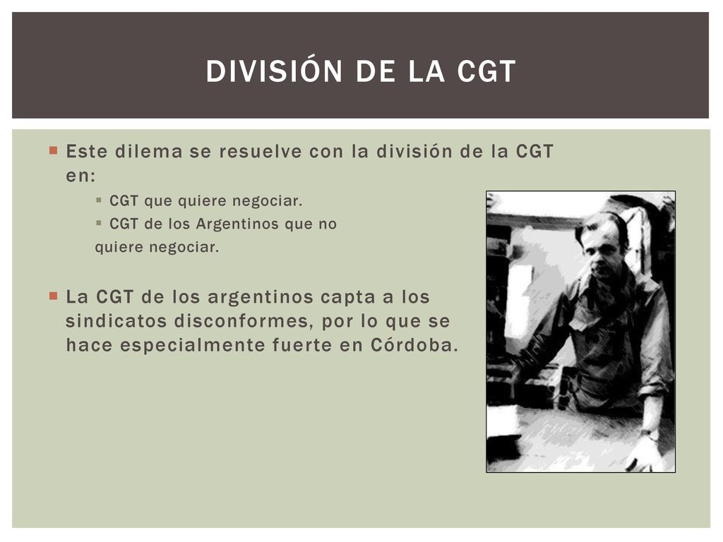 División de la CGT Este dilema se resuelve con la división de la CGT en: CGT que quiere negociar. CGT de los Argentinos que no.