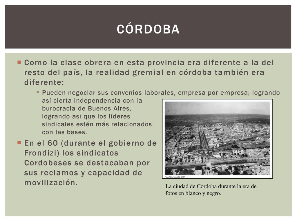 Córdoba Como la clase obrera en esta provincia era diferente a la del resto del país, la realidad gremial en córdoba también era diferente: