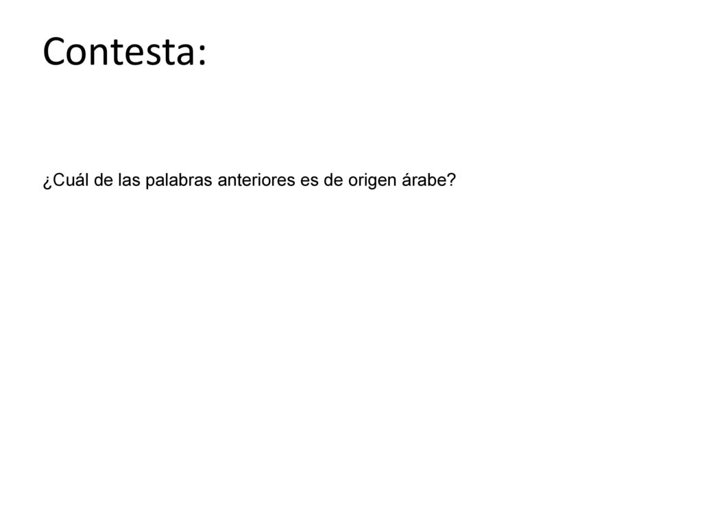 Contesta: ¿Cuál de las palabras anteriores es de origen árabe 4