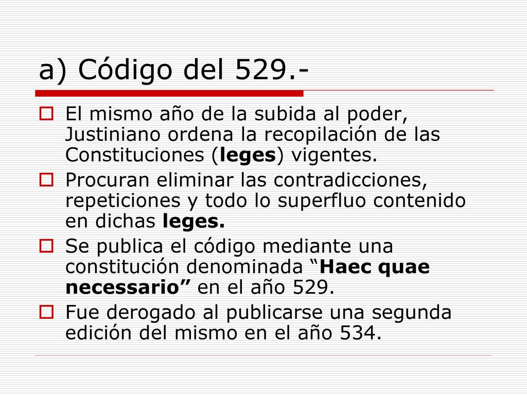 a) Código del El mismo año de la subida al poder, Justiniano ordena la recopilación de las Constituciones (leges) vigentes.