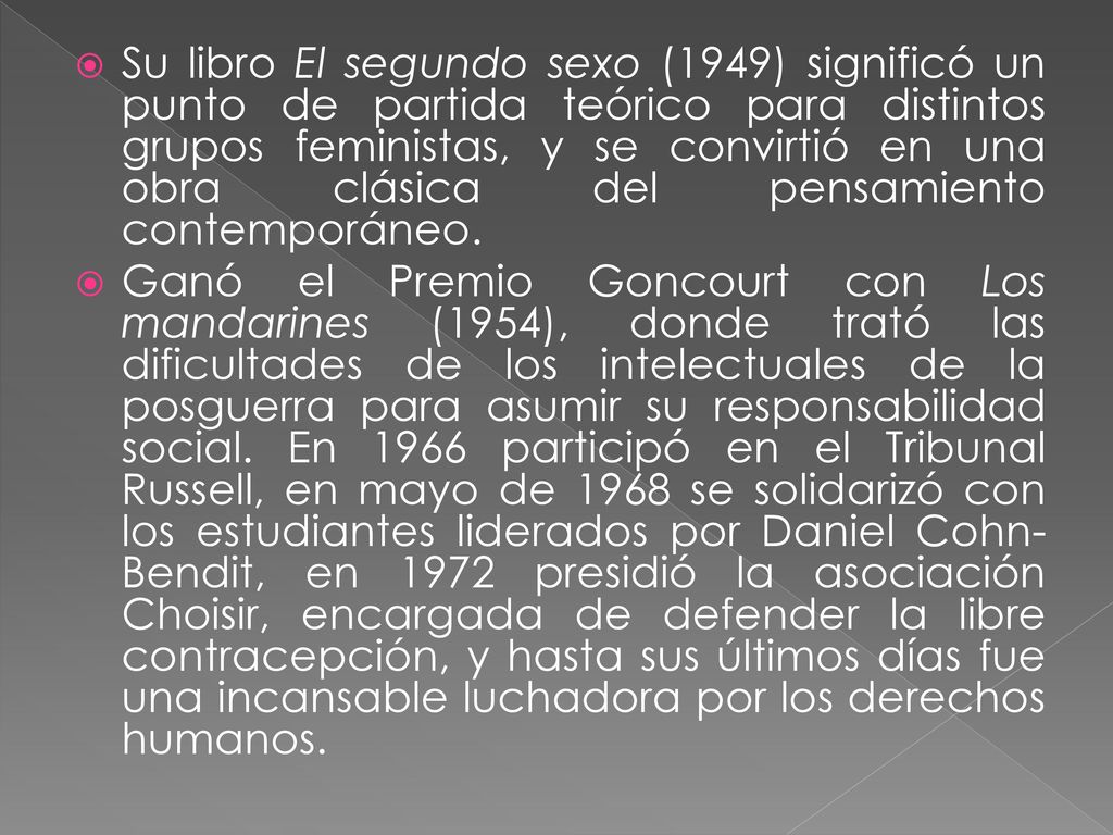 Su libro El segundo sexo (1949) significó un punto de partida teórico para distintos grupos feministas, y se convirtió en una obra clásica del pensamiento contemporáneo.