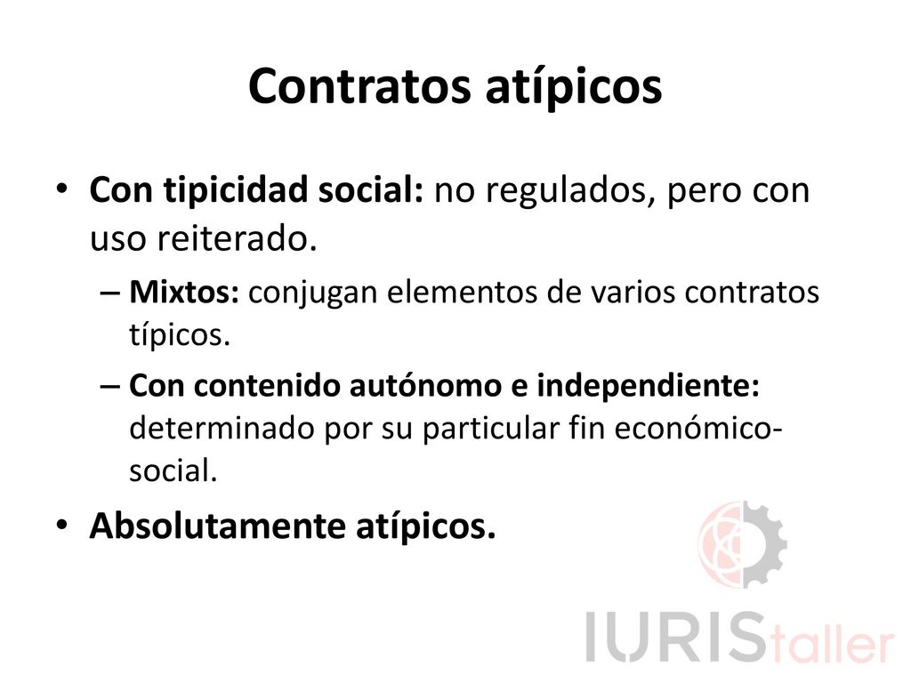 Contratos atípicos Con tipicidad social: no regulados, pero con uso reiterado. Mixtos: conjugan elementos de varios contratos típicos.