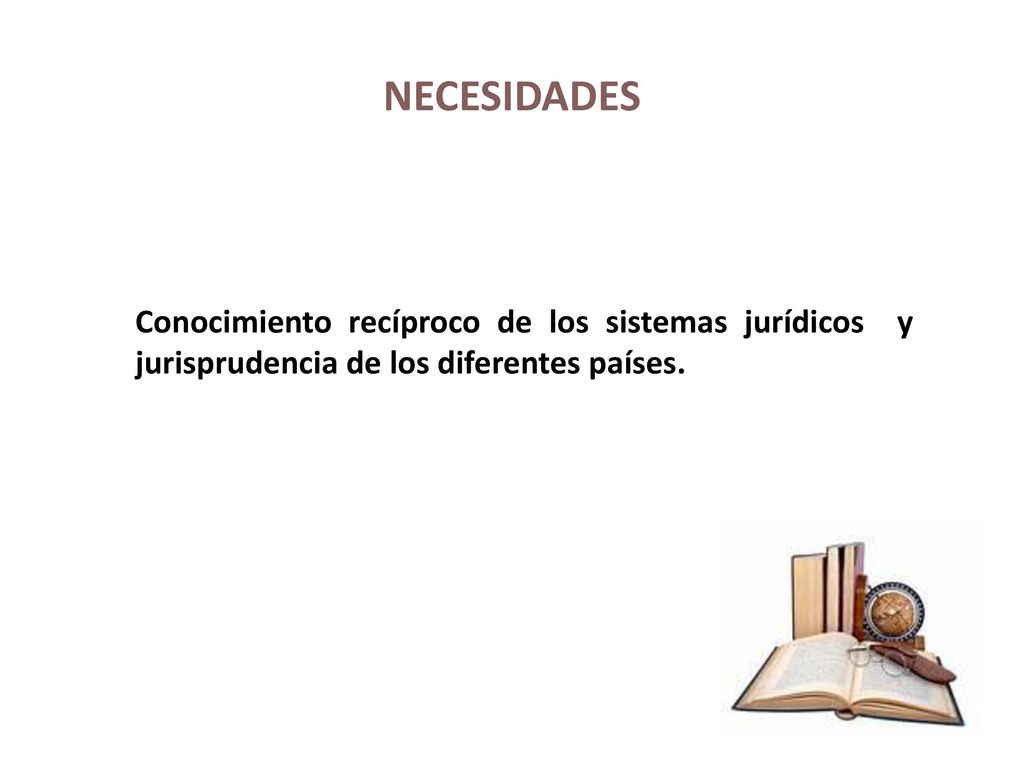 NECESIDADES Conocimiento recíproco de los sistemas jurídicos y jurisprudencia de los diferentes países.
