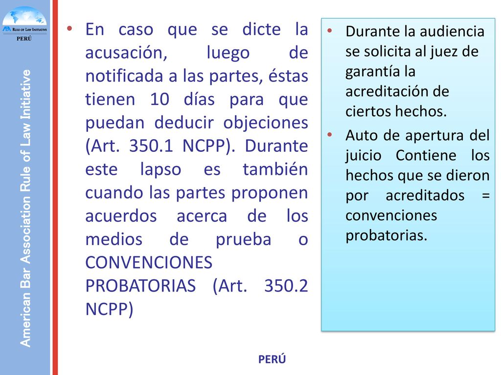 En caso que se dicte la acusación, luego de notificada a las partes, éstas tienen 10 días para que puedan deducir objeciones (Art NCPP). Durante este lapso es también cuando las partes proponen acuerdos acerca de los medios de prueba o CONVENCIONES PROBATORIAS (Art NCPP)