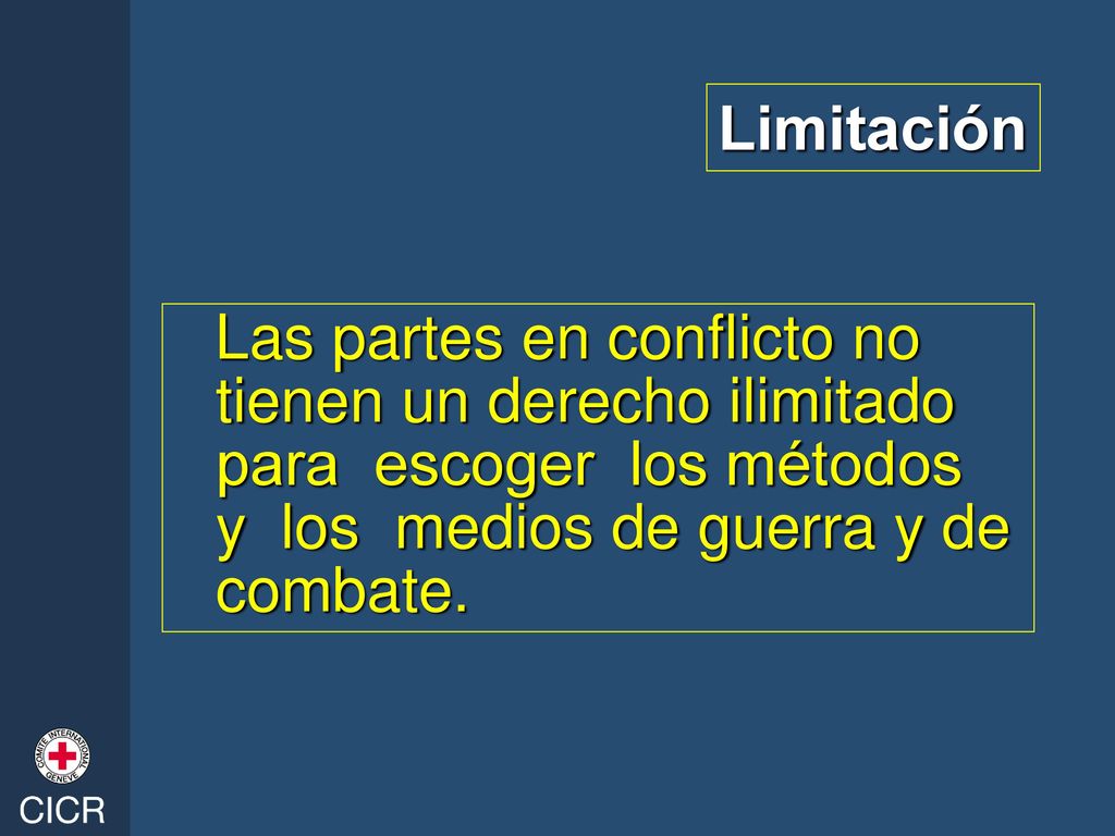 Limitación Las partes en conflicto no tienen un derecho ilimitado para escoger los métodos y los medios de guerra y de combate.