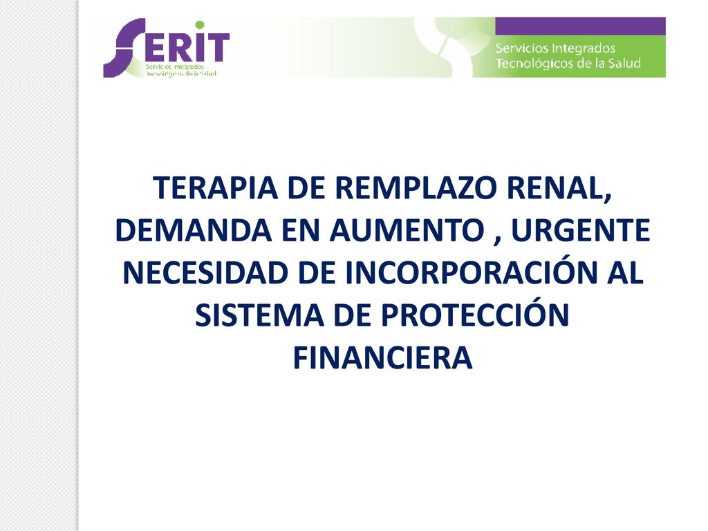 TERAPIA DE REMPLAZO RENAL, DEMANDA EN AUMENTO , URGENTE NECESIDAD DE INCORPORACIÓN AL SISTEMA DE PROTECCIÓN FINANCIERA