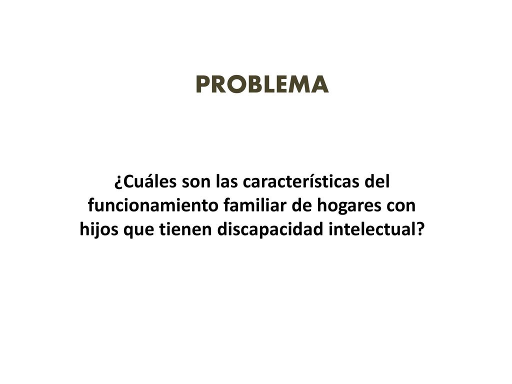 PROBLEMA ¿Cuáles son las características del funcionamiento familiar de hogares con hijos que tienen discapacidad intelectual