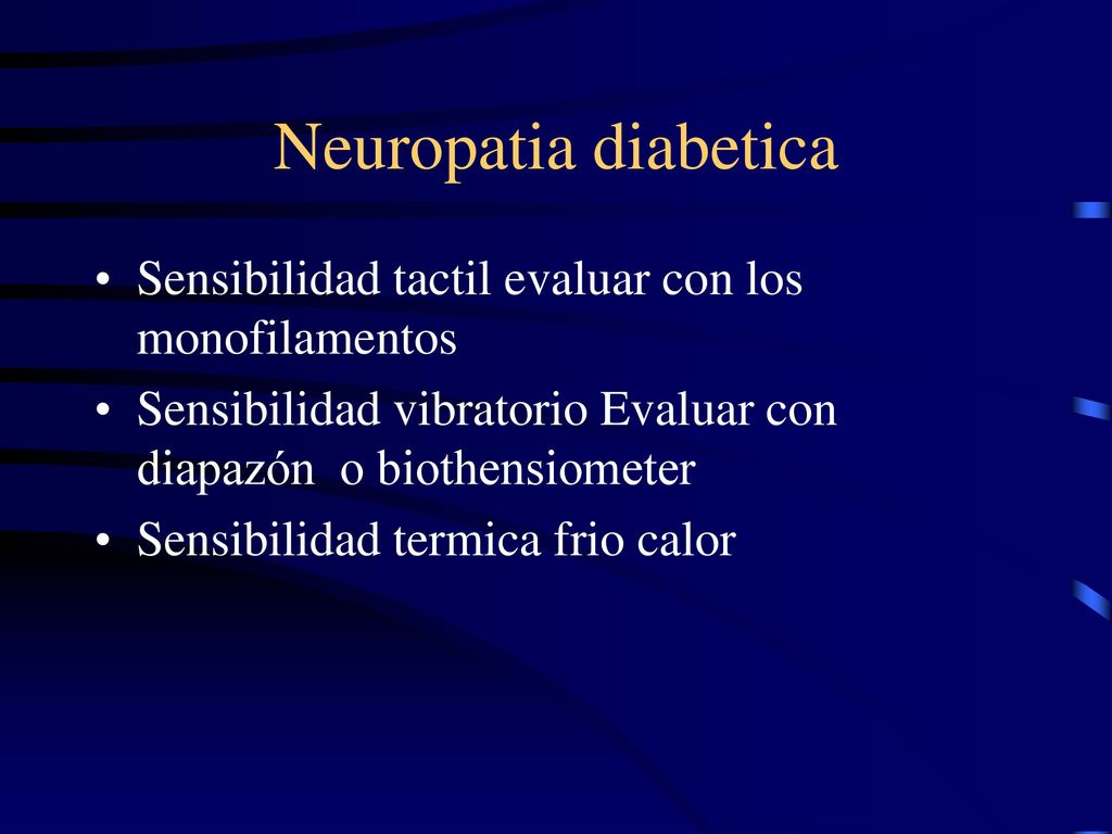 Neuropatia diabetica Sensibilidad tactil evaluar con los monofilamentos. Sensibilidad vibratorio Evaluar con diapazón o biothensiometer.