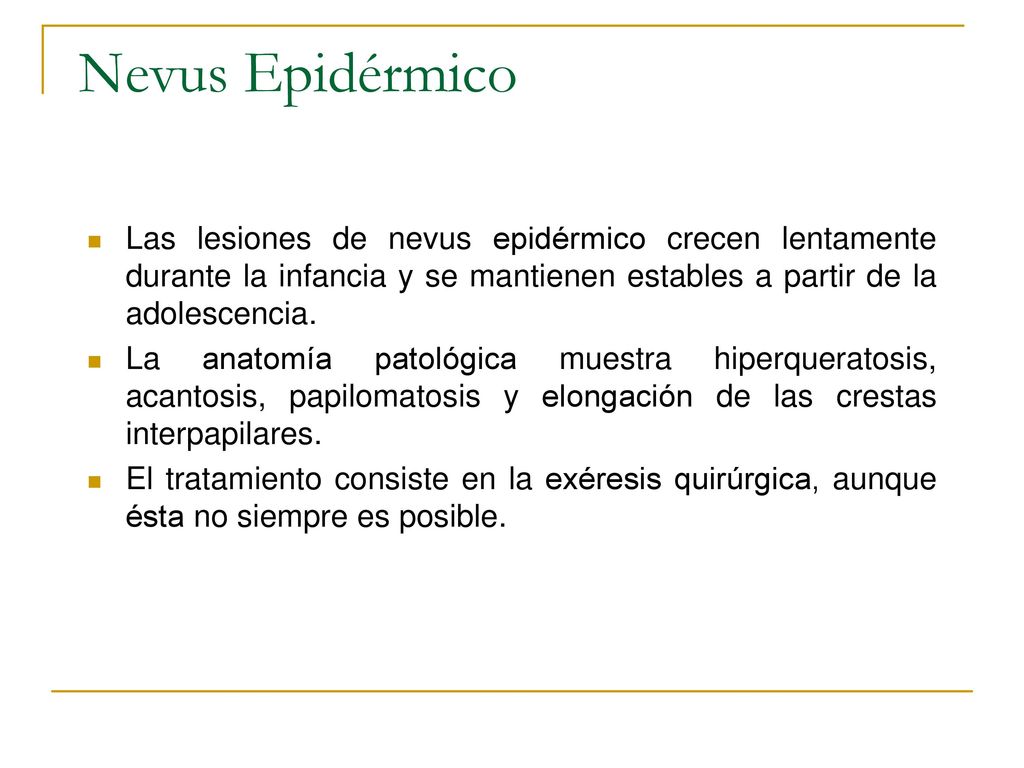 Nevus Epidérmico Las lesiones de nevus epidérmico crecen lentamente durante la infancia y se mantienen estables a partir de la adolescencia.