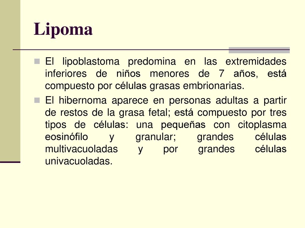 Lipoma El lipoblastoma predomina en las extremidades inferiores de niños menores de 7 años, está compuesto por células grasas embrionarias.