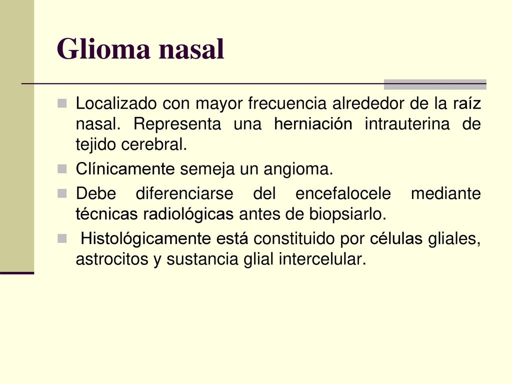 Glioma nasal Localizado con mayor frecuencia alrededor de la raíz nasal. Representa una herniación intrauterina de tejido cerebral.