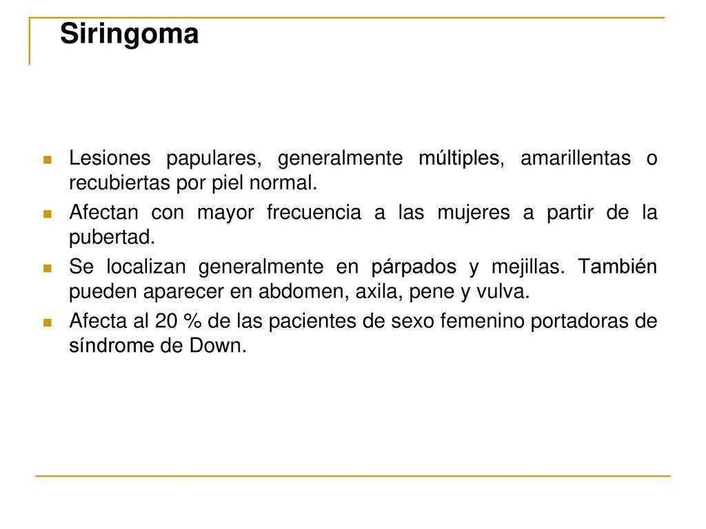 Siringoma Lesiones papulares, generalmente múltiples, amarillentas o recubiertas por piel normal.