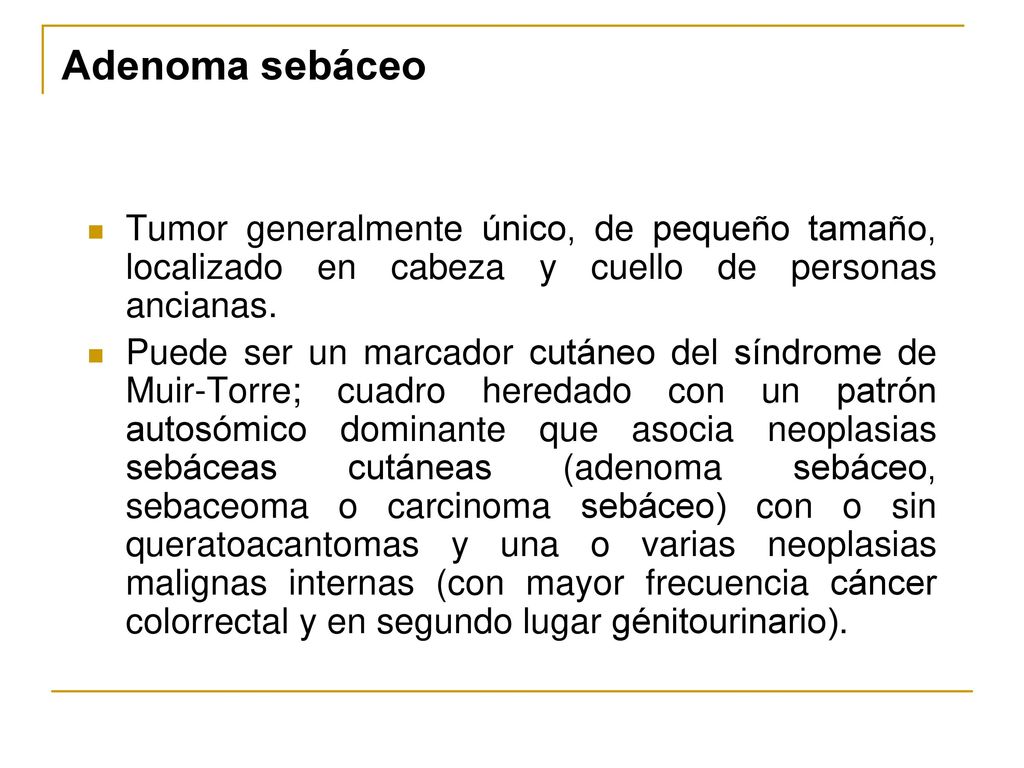 Adenoma sebáceo Tumor generalmente único, de pequeño tamaño, localizado en cabeza y cuello de personas ancianas.