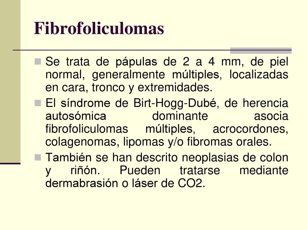 Fibrofoliculomas Se trata de pápulas de 2 a 4 mm, de piel normal, generalmente múltiples, localizadas en cara, tronco y extremidades.