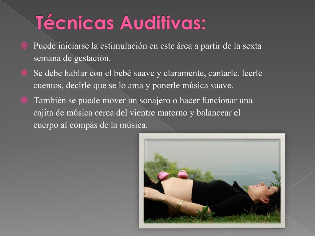 Técnicas Auditivas: Puede iniciarse la estimulación en este área a partir de la sexta semana de gestación.