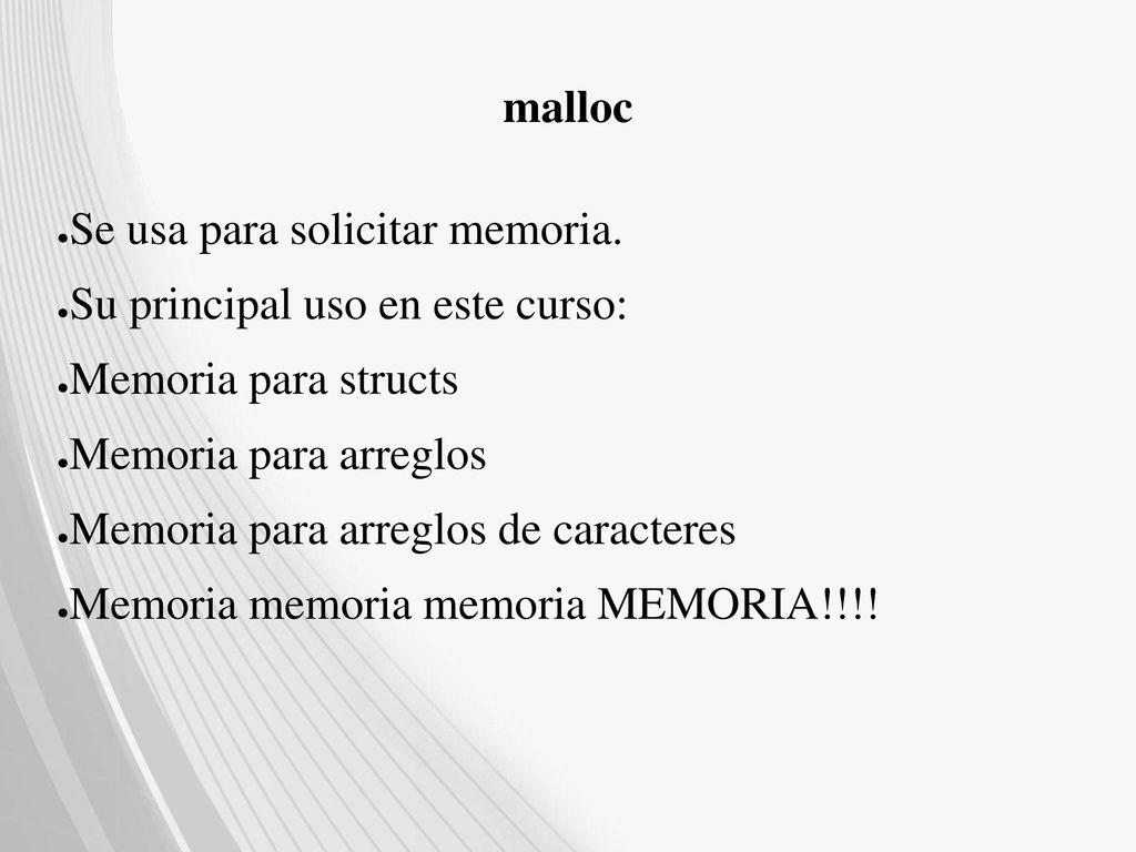 malloc Se usa para solicitar memoria. Su principal uso en este curso: Memoria para structs. Memoria para arreglos.