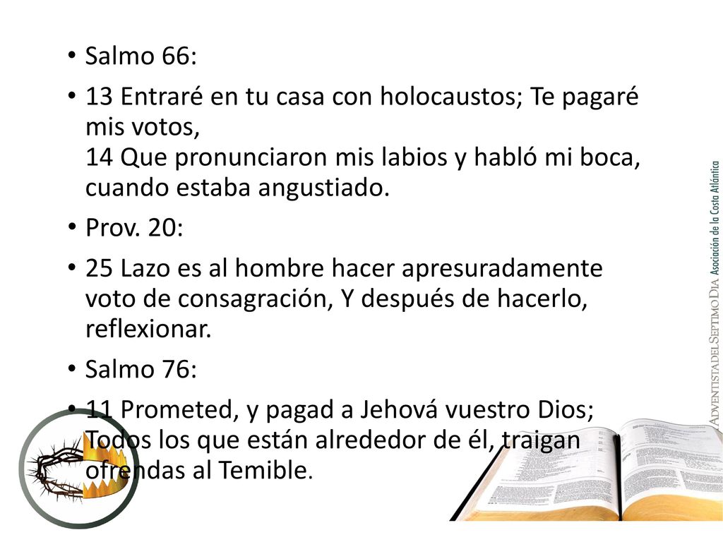 Salmo 66: 13 Entraré en tu casa con holocaustos; Te pagaré mis votos, 14 Que pronunciaron mis labios y habló mi boca, cuando estaba angustiado.