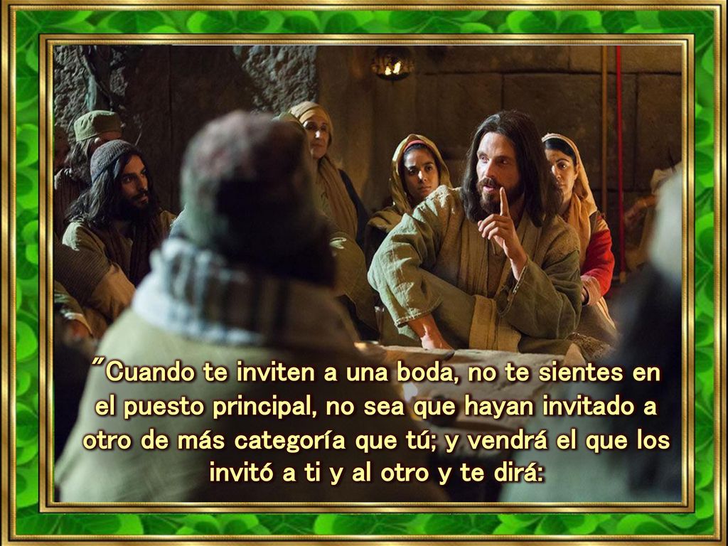 Cuando te inviten a una boda, no te sientes en el puesto principal, no sea que hayan invitado a otro de más categoría que tú; y vendrá el que los invitó a ti y al otro y te dirá: