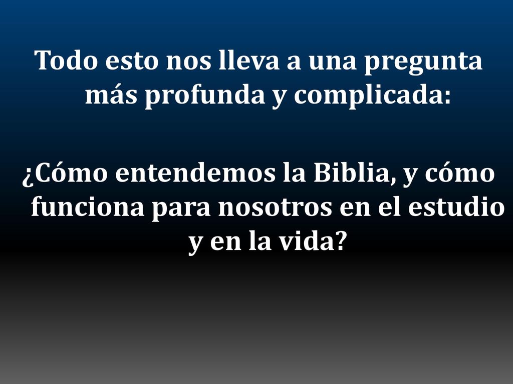 Todo esto nos lleva a una pregunta más profunda y complicada: ¿Cómo entendemos la Biblia, y cómo funciona para nosotros en el estudio y en la vida