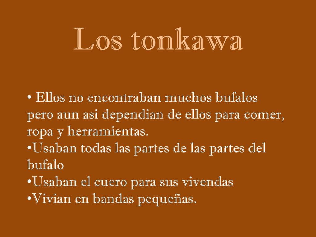 Los tonkawa Ellos no encontraban muchos bufalos pero aun asi dependian de ellos para comer, ropa y herramientas.