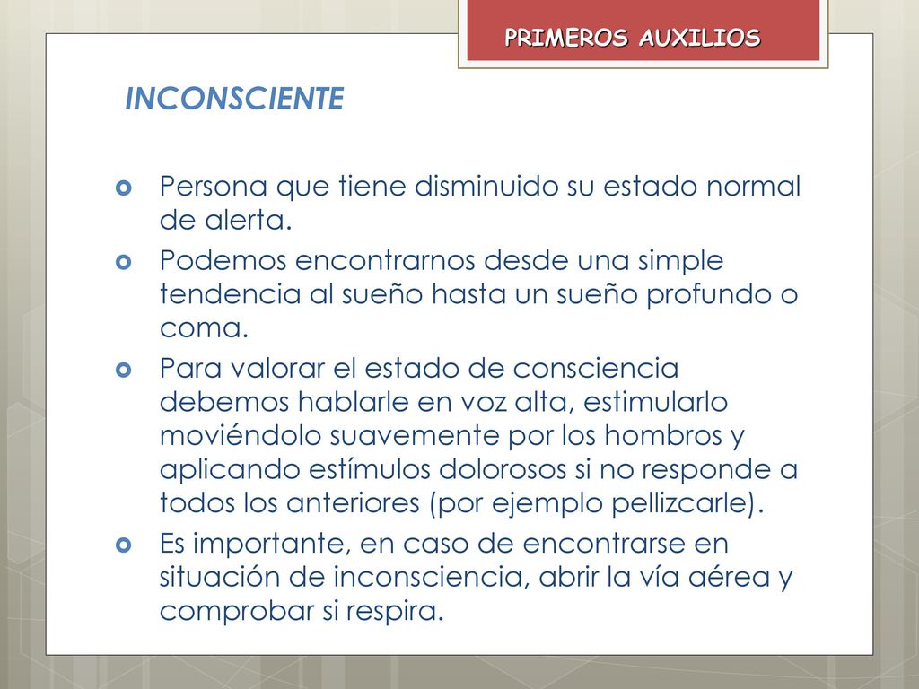 INCONSCIENTE Persona que tiene disminuido su estado normal de alerta.