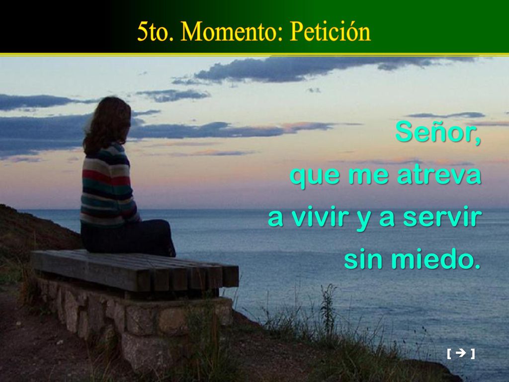 Señor, que me atreva a vivir y a servir sin miedo.