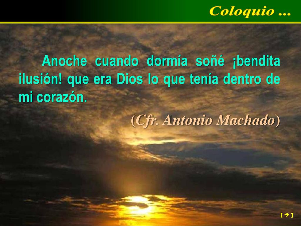 Coloquio ... Anoche cuando dormía soñé ¡bendita ilusión! que era Dios lo que tenía dentro de mi corazón.