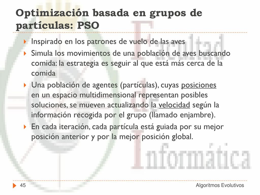 Algoritmo: PSO Inicializa un grupo de partículas al azar (soluciones). En cada iteración, cada partícula se actualiza según dos mejores valores.