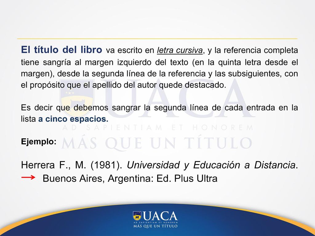 El título del libro va escrito en letra cursiva, y la referencia completa tiene sangría al margen izquierdo del texto (en la quinta letra desde el margen), desde la segunda línea de la referencia y las subsiguientes, con el propósito que el apellido del autor quede destacado.