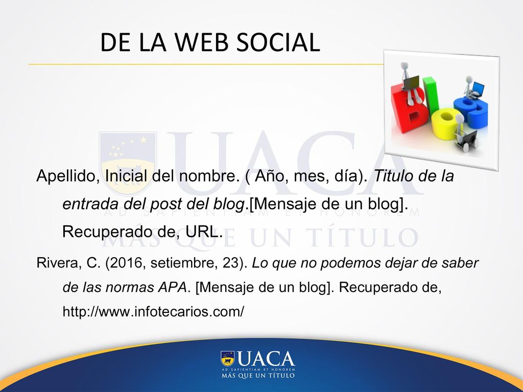 DE LA WEB SOCIAL Apellido, Inicial del nombre. ( Año, mes, día). Titulo de la entrada del post del blog.[Mensaje de un blog]. Recuperado de, URL.