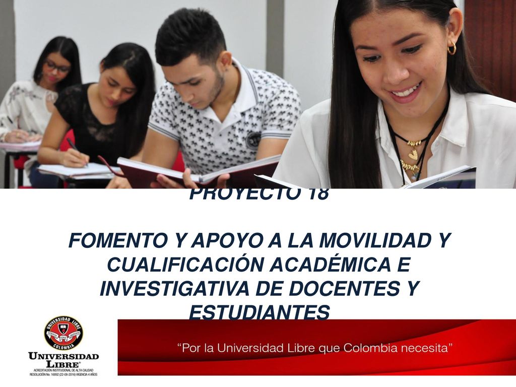 PROYECTO 18 FOMENTO Y APOYO A LA MOVILIDAD Y CUALIFICACIÓN ACADÉMICA E INVESTIGATIVA DE DOCENTES Y ESTUDIANTES.