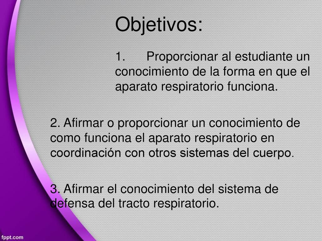 Objetivos: 1. Proporcionar al estudiante un conocimiento de la forma en que el aparato respiratorio funciona.