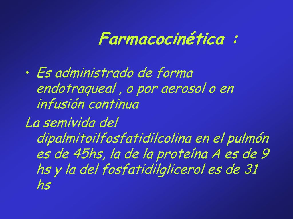 Farmacocinética : Es administrado de forma endotraqueal , o por aerosol o en infusión continua.
