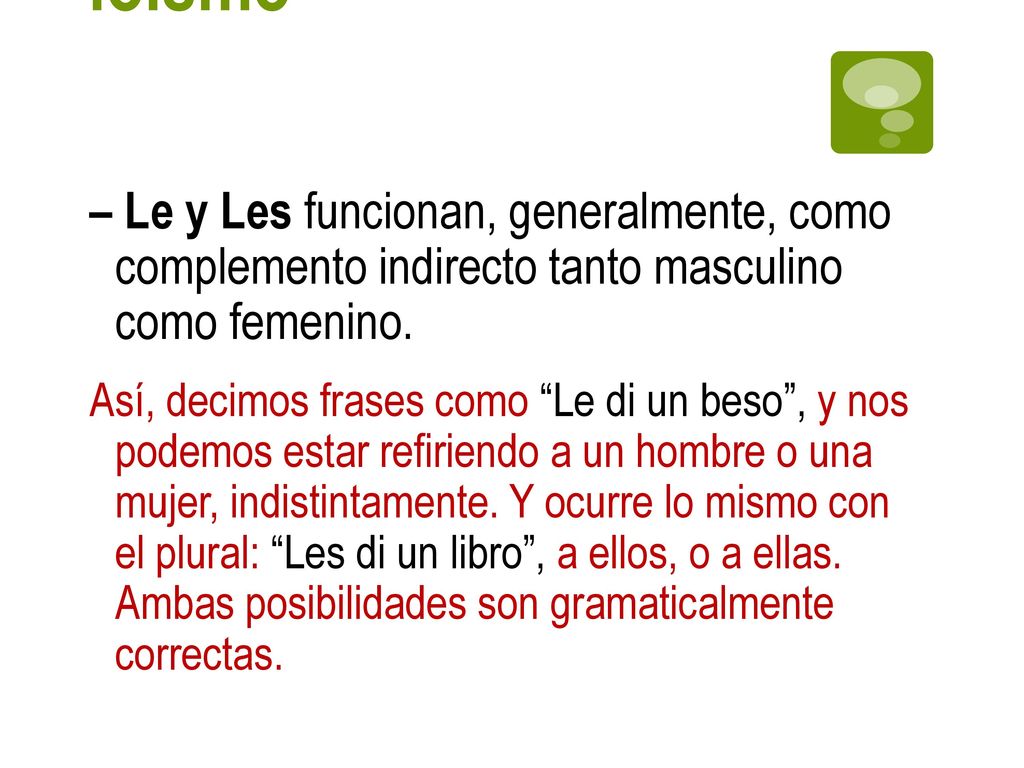 Leísmo, laísmo y loísmo – Le y Les funcionan, generalmente, como complemento indirecto tanto masculino como femenino.