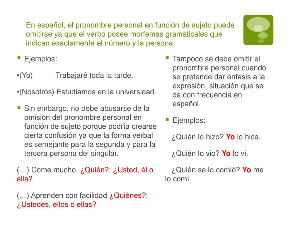 En español, el pronombre personal en función de sujeto puede omitirse ya que el verbo posee morfemas gramaticales que indican exactamente el número y la persona.