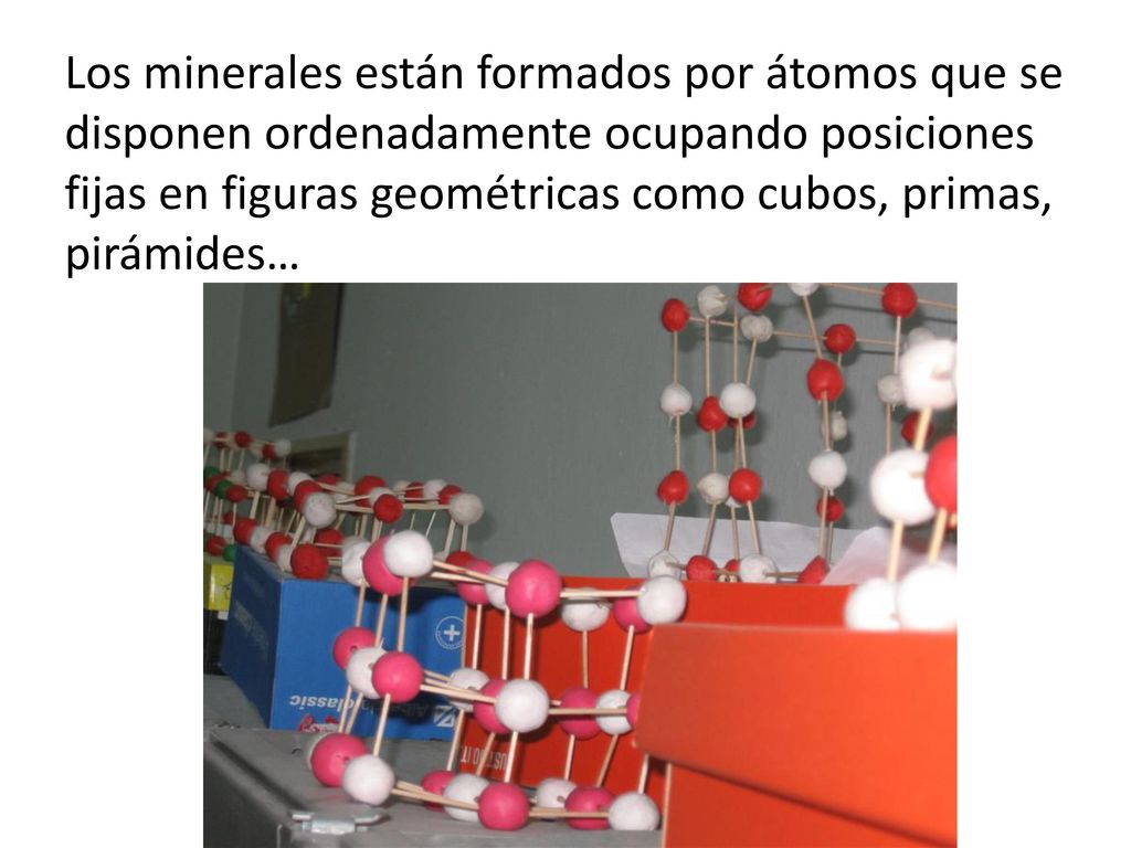 Los minerales están formados por átomos que se disponen ordenadamente ocupando posiciones fijas en figuras geométricas como cubos, primas, pirámides…