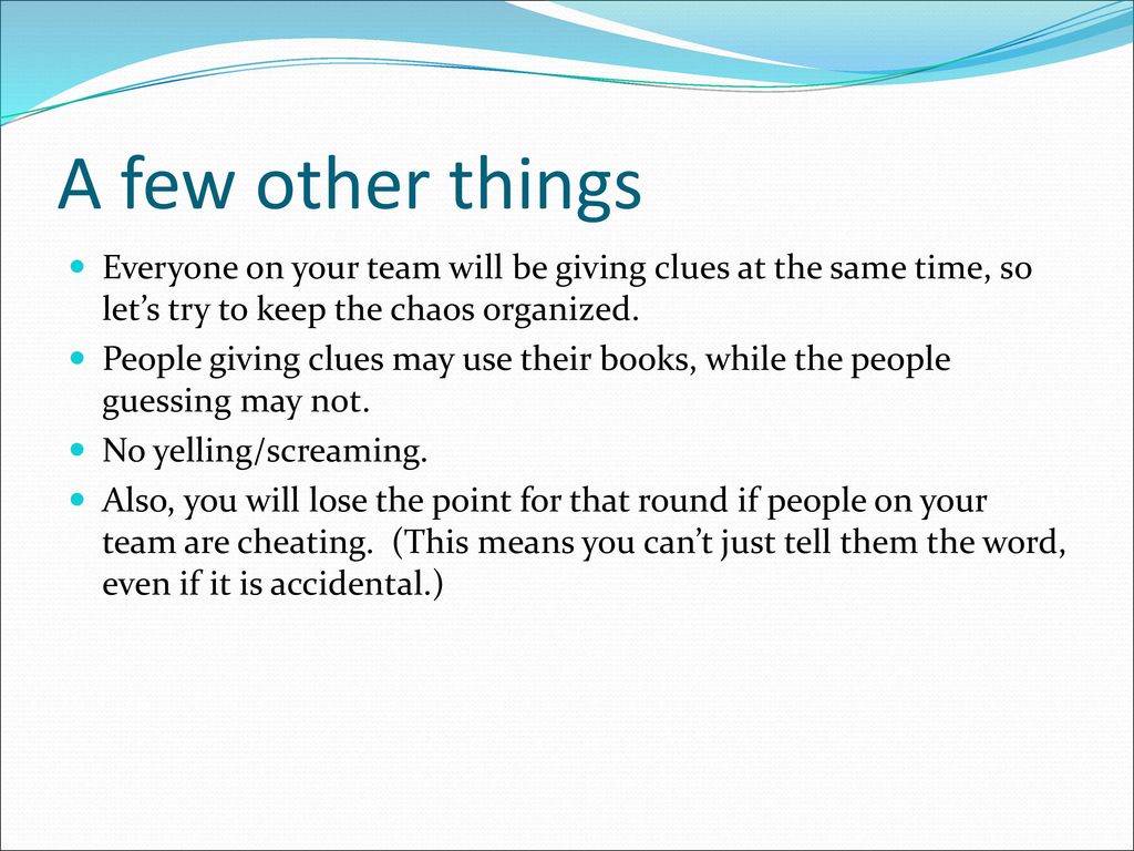 A few other things Everyone on your team will be giving clues at the same time, so let’s try to keep the chaos organized.