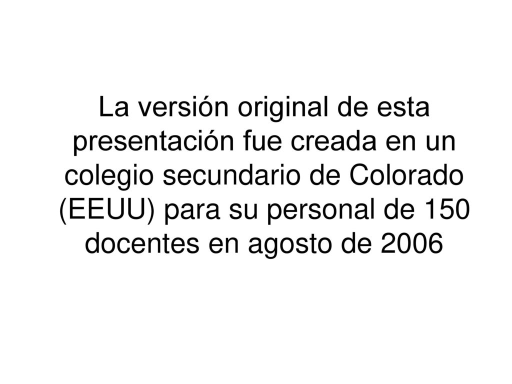 La versión original de esta presentación fue creada en un colegio secundario de Colorado (EEUU) para su personal de 150 docentes en agosto de 2006