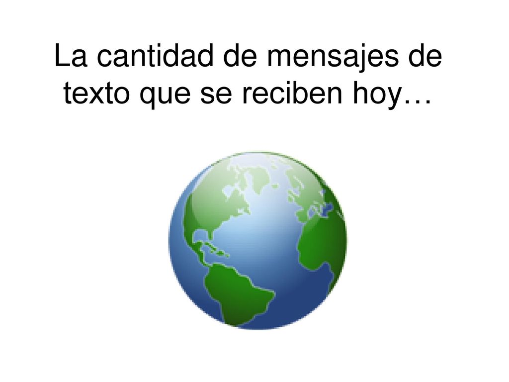 La cantidad de mensajes de texto que se reciben hoy…