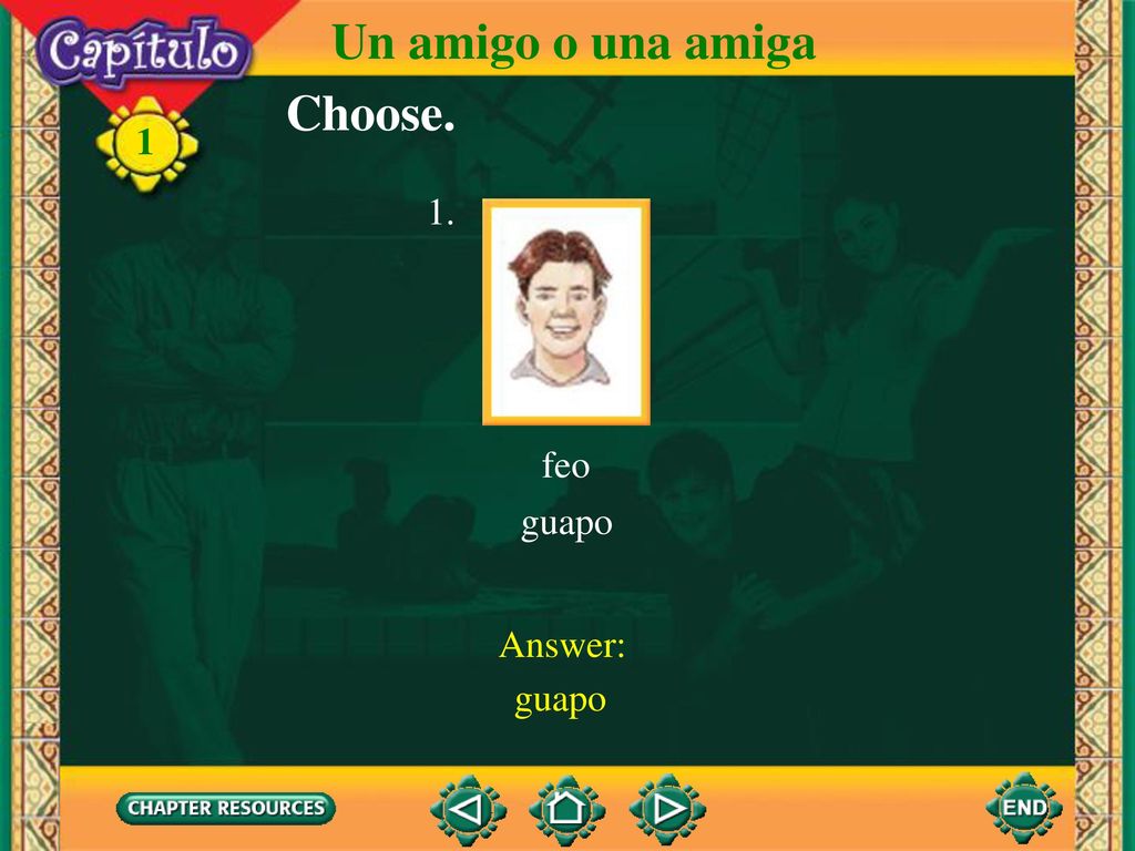 Un amigo o una amiga Choose. 1 feo guapo 1. Answer: guapo
