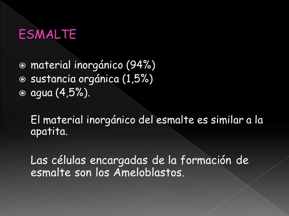 ESMALTE material inorgánico (94%) sustancia orgánica (1,5%) agua (4,5%). El material inorgánico del esmalte es similar a la apatita.