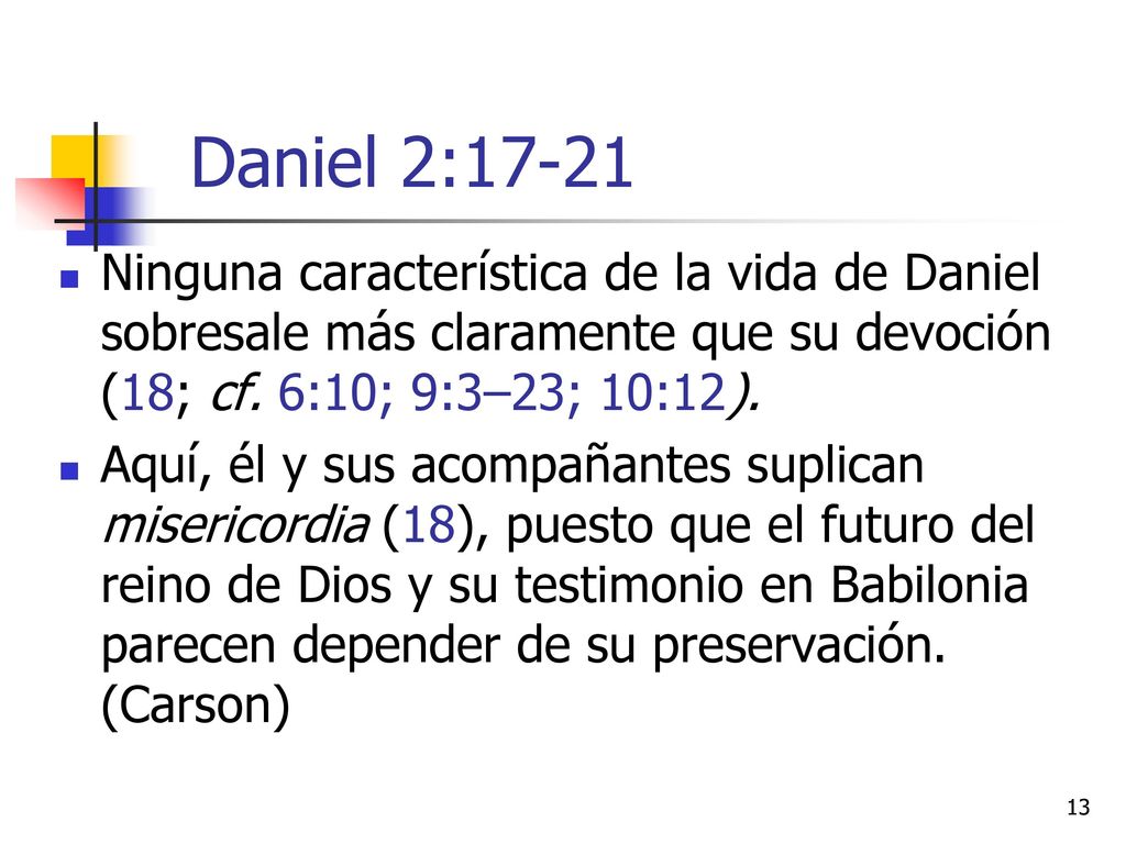 Daniel 2:17-21 Ninguna característica de la vida de Daniel sobresale más claramente que su devoción (18; cf. 6:10; 9:3–23; 10:12).