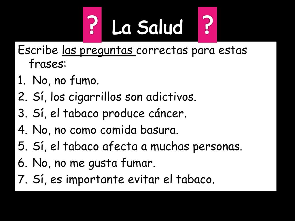 La Salud Escribe las preguntas correctas para estas frases: