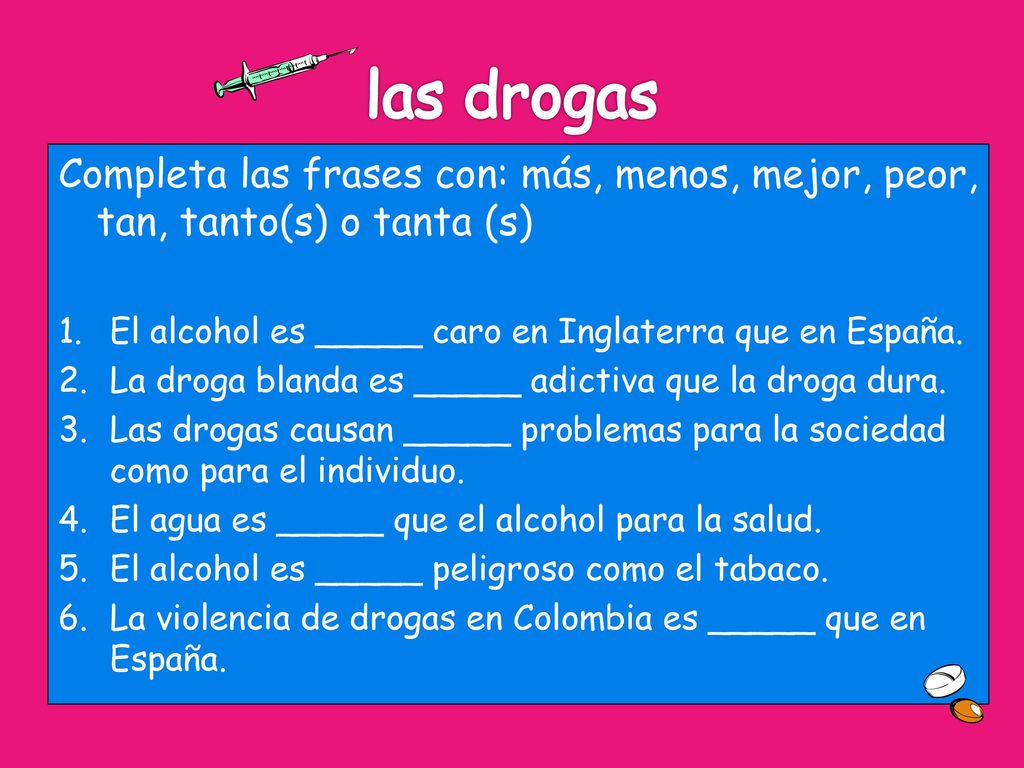 las drogas Completa las frases con: más, menos, mejor, peor, tan, tanto(s) o tanta (s) El alcohol es _____ caro en Inglaterra que en España.